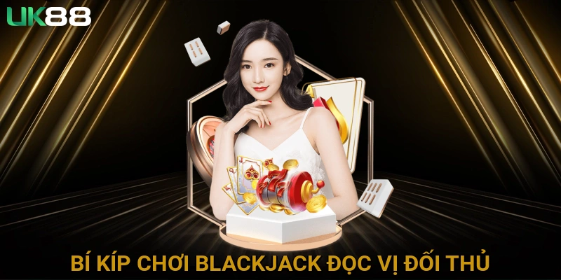Bí Kíp Chơi Blackjack Đọc Vị Đối Thủ