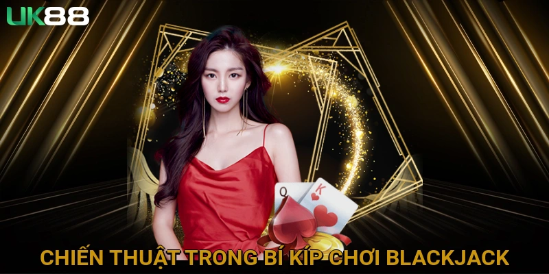 Chiến Thuật Cơ Bản Trong Bí Kíp Chơi Blackjack