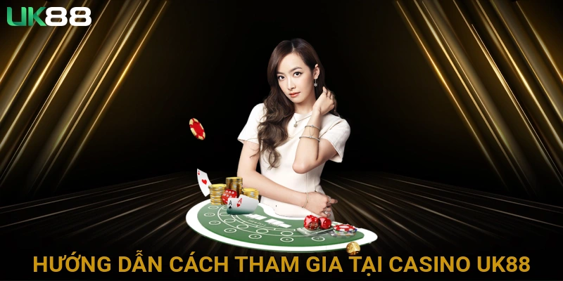 Hướng Dẫn Chi Tiết Cách Tham Gia Chơi Tại Casino UK88