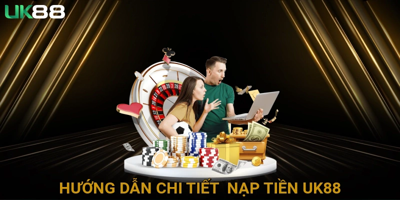 Hướng Dẫn Chi Tiết Các Phương Thức Nạp Tiền UK88