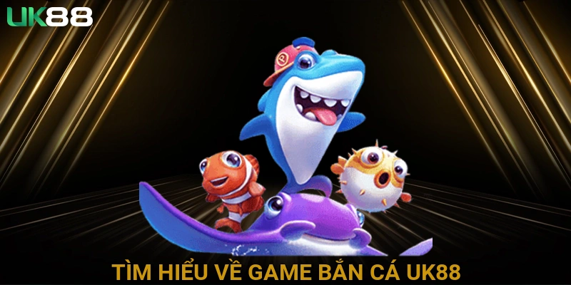 Tìm Hiểu Về Game Bắn Cá UK88